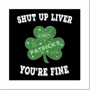 Shut up Liver You're Fine - Irish Shamrock Saint Patrick's Day Posters and Art